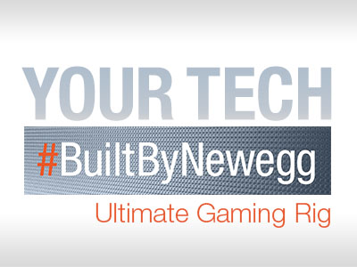 Your Tech #BuiltByNewegg: Ultimate Gaming Rig Roundup